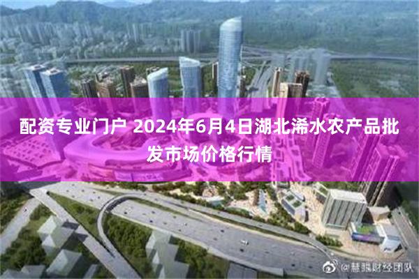 配资专业门户 2024年6月4日湖北浠水农产品批发市场价格行情