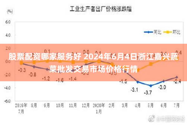 股票配资哪家服务好 2024年6月4日浙江嘉兴蔬菜批发交易市场价格行情