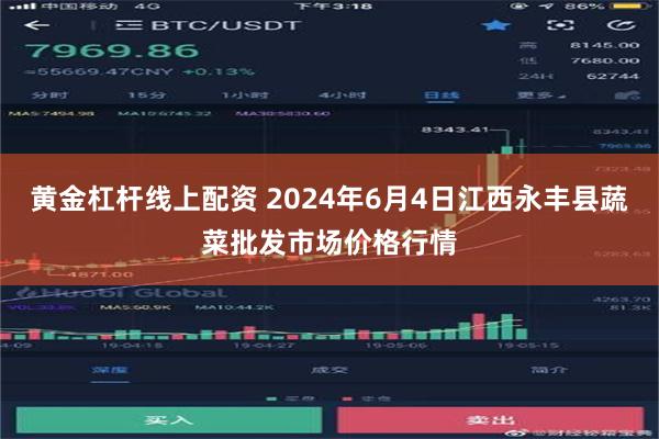 黄金杠杆线上配资 2024年6月4日江西永丰县蔬菜批发市场价格行情