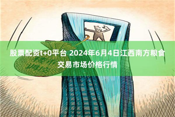 股票配资t+0平台 2024年6月4日江西南方粮食交易市场价格行情