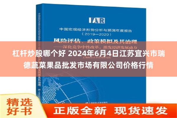 杠杆炒股哪个好 2024年6月4日江苏宜兴市瑞德蔬菜果品批发市场有限公司价格行情