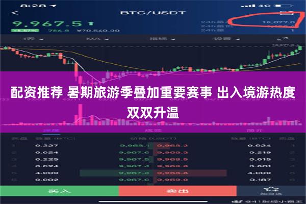 配资推荐 暑期旅游季叠加重要赛事 出入境游热度双双升温