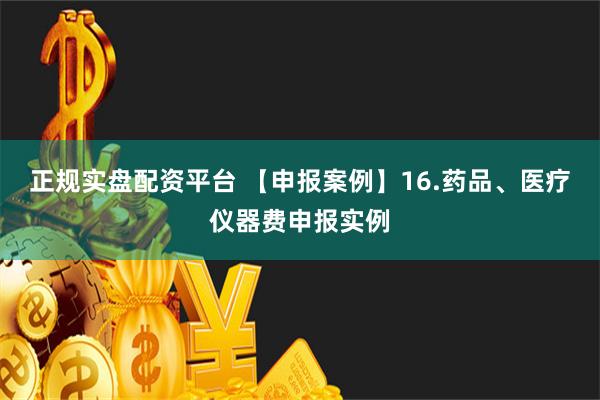 正规实盘配资平台 【申报案例】16.药品、医疗仪器费申报实例