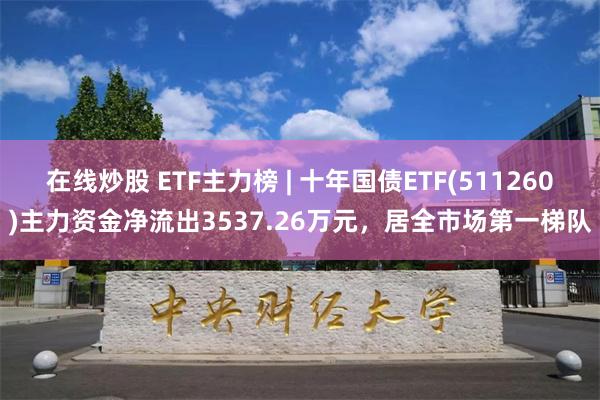 在线炒股 ETF主力榜 | 十年国债ETF(511260)主力资金净流出3537.26万元，居全市场第一梯队