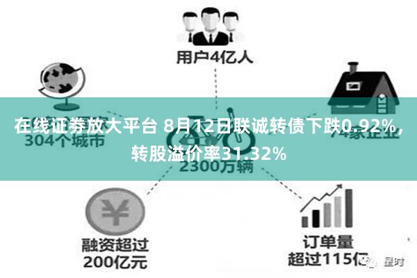 在线证劵放大平台 8月12日联诚转债下跌0.92%，转股溢价率31.32%