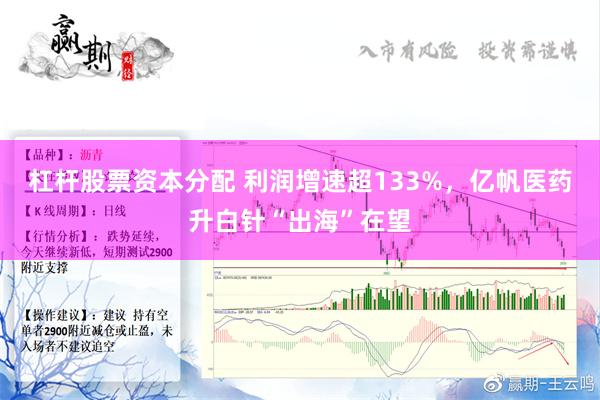 杠杆股票资本分配 利润增速超133%，亿帆医药升白针“出海”在望