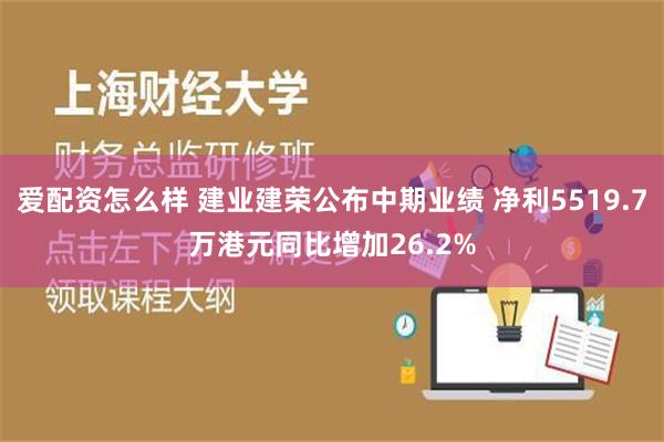 爱配资怎么样 建业建荣公布中期业绩 净利5519.7万港元同比增加26.2%