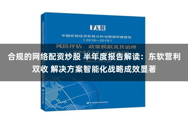 合规的网络配资炒股 半年度报告解读：东软营利双收 解决方案智能化战略成效显著