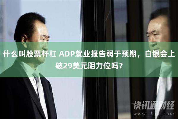 什么叫股票杆杠 ADP就业报告弱于预期，白银会上破29美元阻力位吗？