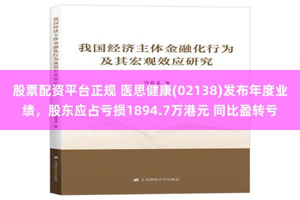 股票配资平台正规 医思健康(02138)发布年度业绩，股东应占亏损1894.7万港元 同比盈转亏