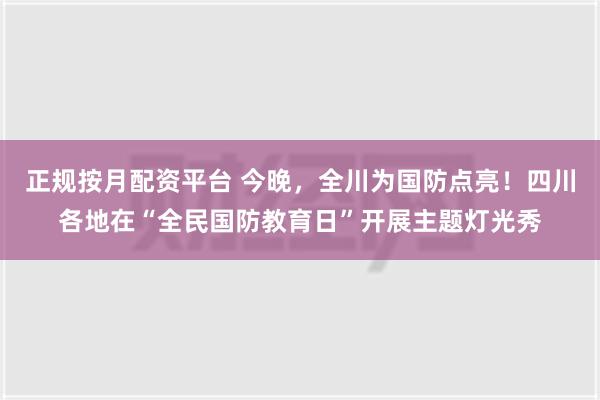 正规按月配资平台 今晚，全川为国防点亮！四川各地在“全民国防教育日”开展主题灯光秀