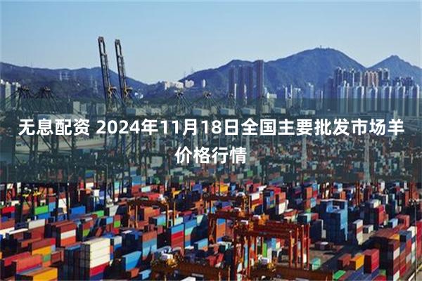 无息配资 2024年11月18日全国主要批发市场羊价格行情