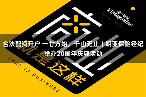 合法配资开户 一廿方始，千山无止｜明亚保险经纪举办20周年庆典活动