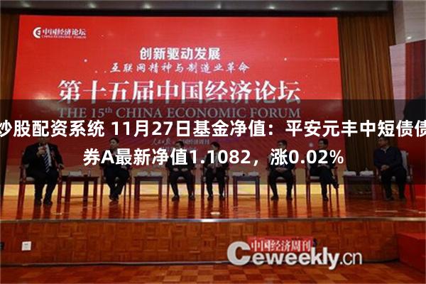 炒股配资系统 11月27日基金净值：平安元丰中短债债券A最新净值1.1082，涨0.02%