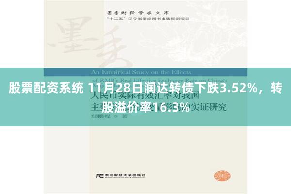 股票配资系统 11月28日润达转债下跌3.52%，转股溢价率16.3%