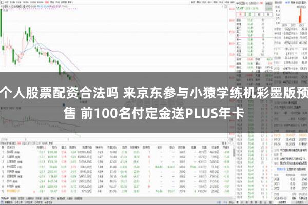 个人股票配资合法吗 来京东参与小猿学练机彩墨版预售 前100名付定金送PLUS年卡