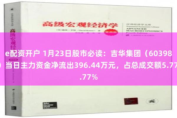 e配资开户 1月23日股市必读：吉华集团（603980）当日主力资金净流出396.44万元，占总成交额5.77%