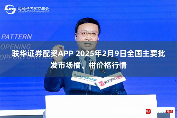 联华证券配资APP 2025年2月9日全国主要批发市场橘、柑价格行情